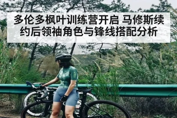 多伦多枫叶训练营开启 马修斯续约后领袖角色与锋线搭配分析